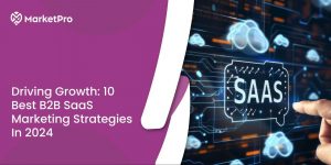 Driving Growth: 10 Best B2B SaaS Marketing Strategies In 2024